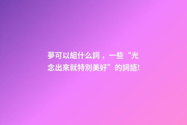 夢可以組什么詞，一些“光念出來就特別美好”的詞語!-第1張-觀點-玄機派